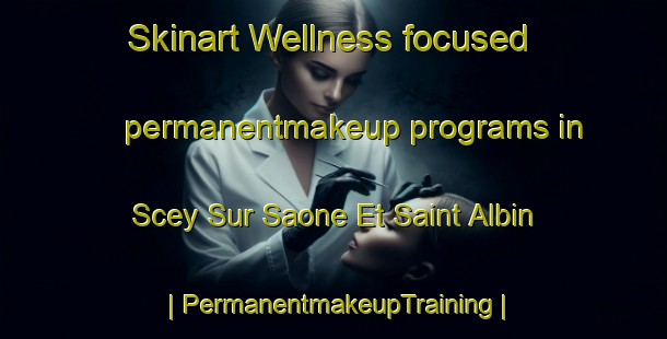 Skinart Wellness-focused permanentmakeup programs in Scey Sur Saone Et Saint Albin | PermanentmakeupTraining | PermanentmakeupClasses | SkinartTraining-France